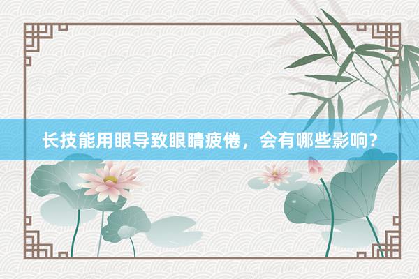 长技能用眼导致眼睛疲倦，会有哪些影响？