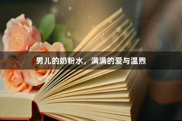 男儿的奶粉水，满满的爱与温煦