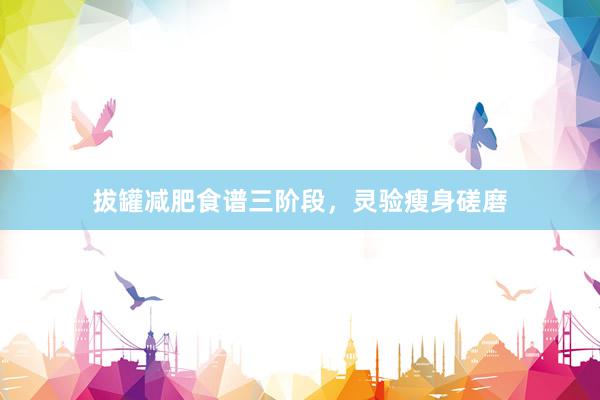 拔罐减肥食谱三阶段，灵验瘦身磋磨
