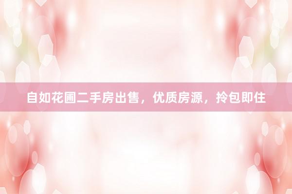 自如花圃二手房出售，优质房源，拎包即住