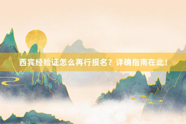 西宾经验证怎么再行报名？详确指南在此！