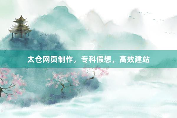 太仓网页制作，专科假想，高效建站