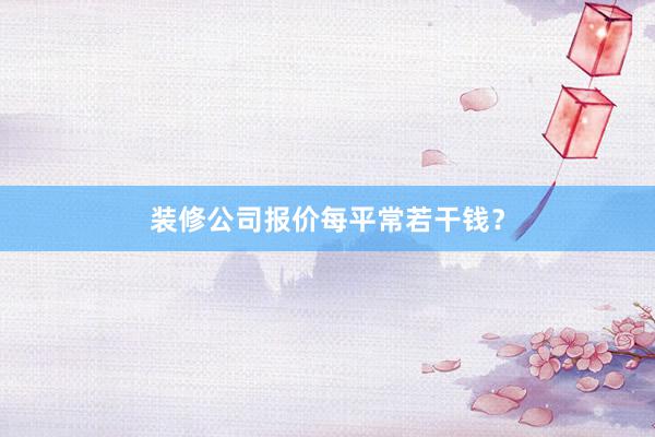 装修公司报价每平常若干钱？