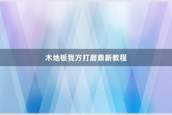 木地板我方打磨鼎新教程