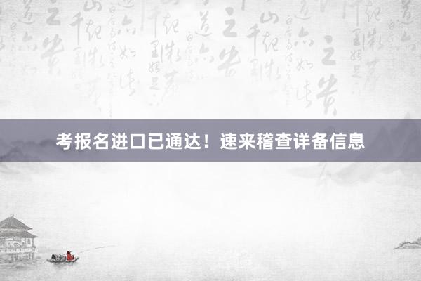 考报名进口已通达！速来稽查详备信息