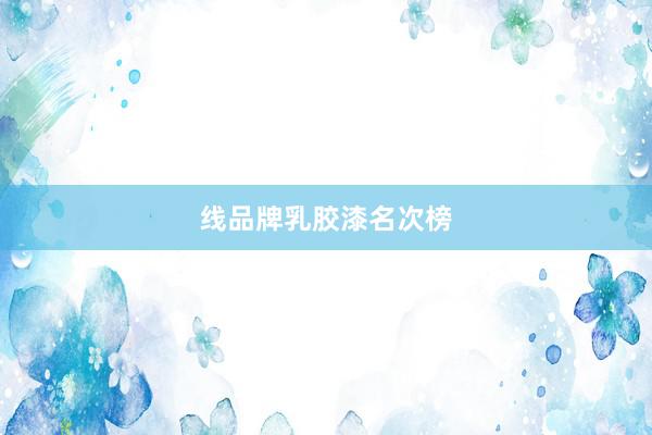 线品牌乳胶漆名次榜