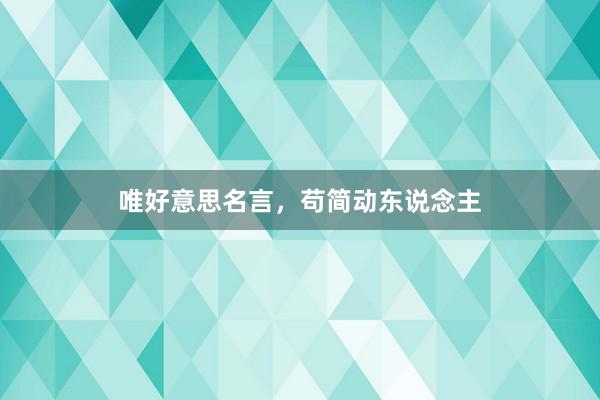 唯好意思名言，苟简动东说念主