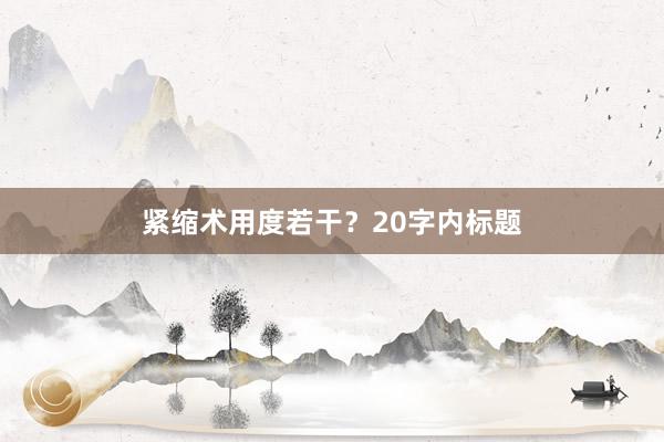 紧缩术用度若干？20字内标题