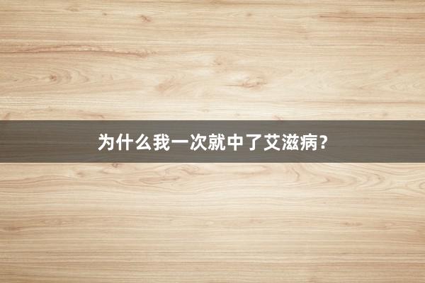 为什么我一次就中了艾滋病？