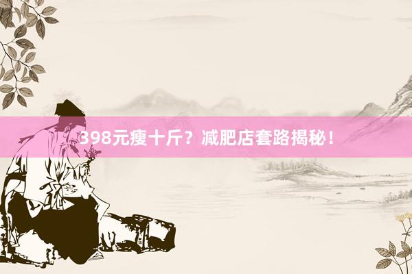 398元瘦十斤？减肥店套路揭秘！