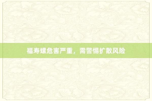 福寿螺危害严重，需警惕扩散风险